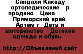 Сандали Какаду ортопедические 22р.продано › Цена ­ 600 - Приморский край, Артем г. Дети и материнство » Детская одежда и обувь   